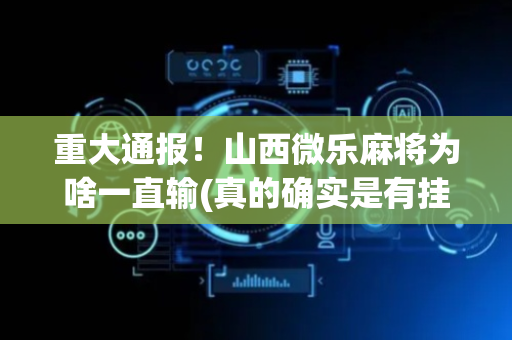 重大通报！山西微乐麻将为啥一直输(真的确实是有挂)