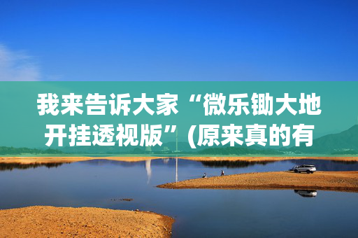 我来告诉大家“微乐锄大地开挂透视版”(原来真的有挂)-抖音