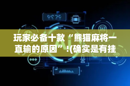 玩家必备十款“熊猫麻将一直输的原因”!(确实是有挂)-抖音