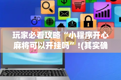 玩家必看攻略“小程序开心麻将可以开挂吗”!(其实确实有挂)-抖音