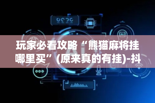 玩家必看攻略“熊猫麻将挂哪里买”(原来真的有挂)-抖音
