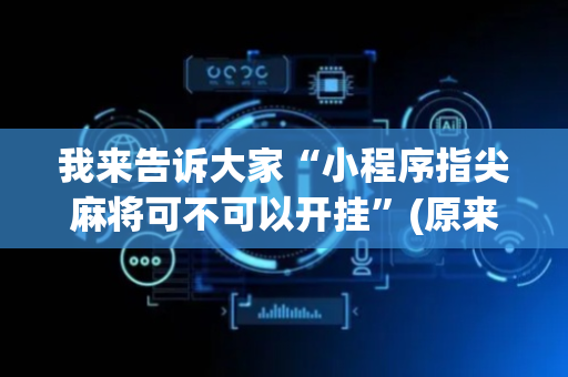 我来告诉大家“小程序指尖麻将可不可以开挂”(原来真的有挂)-抖音