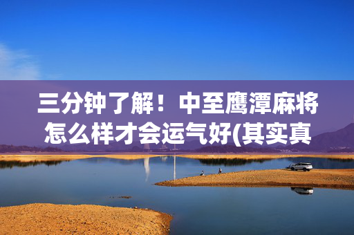 三分钟了解！中至鹰潭麻将怎么样才会运气好(其实真的有挂)