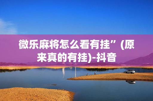 微乐麻将怎么看有挂”(原来真的有挂)-抖音