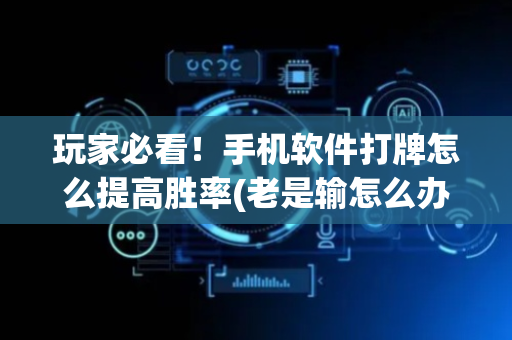 玩家必看！手机软件打牌怎么提高胜率(老是输怎么办)
