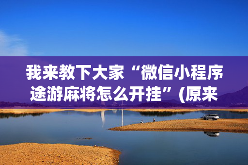 我来教下大家“微信小程序途游麻将怎么开挂”(原来真的有挂)-抖音