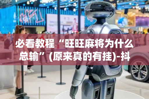 必看教程“旺旺麻将为什么总输”(原来真的有挂)-抖音
