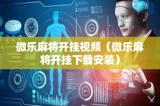 微乐麻将开挂视频（微乐麻将开挂下载安装）