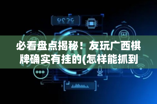必看盘点揭秘！友玩广西棋牌确实有挂的(怎样能抓到好牌)
