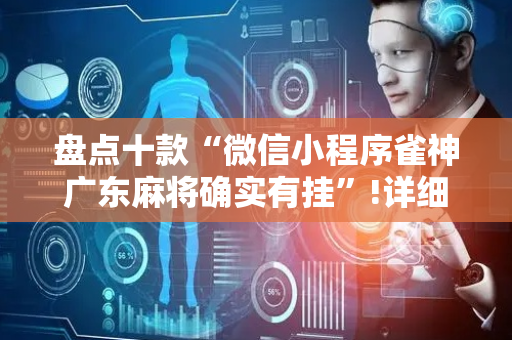 盘点十款“微信小程序雀神广东麻将确实有挂”!详细开挂教程-抖音