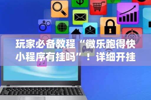 玩家必备教程“微乐跑得快小程序有挂吗”！详细开挂教程（确实真的有挂)-抖音