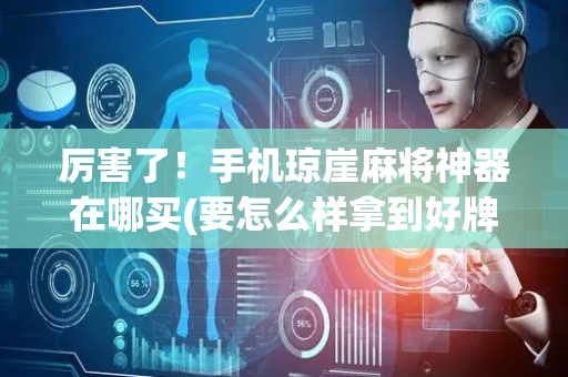 厉害了！手机琼崖麻将神器在哪买(要怎么样拿到好牌)