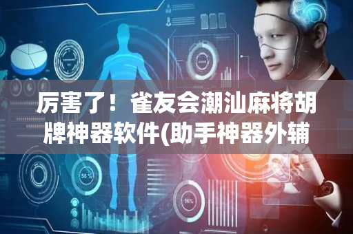 厉害了！雀友会潮汕麻将胡牌神器软件(助手神器外辅工具)