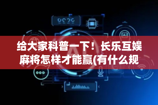 给大家科普一下！长乐互娱麻将怎样才能赢(有什么规律)
