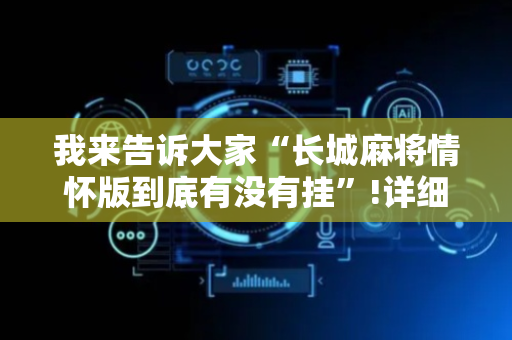 我来告诉大家“长城麻将情怀版到底有没有挂”!详细开挂教程-抖音