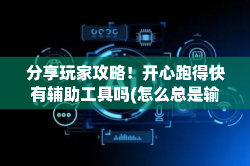 分享玩家攻略！开心跑得快有辅助工具吗(怎么总是输)