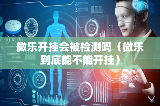 微乐开挂会被检测吗（微乐到底能不能开挂）