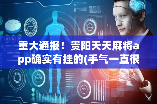 重大通报！贵阳天天麻将app确实有挂的(手气一直很差)
