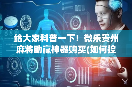 给大家科普一下！微乐贵州麻将助赢神器购买(如何控制输赢)