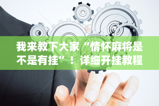 我来教下大家“情怀麻将是不是有挂”！详细开挂教程（确实真的有挂)-抖音