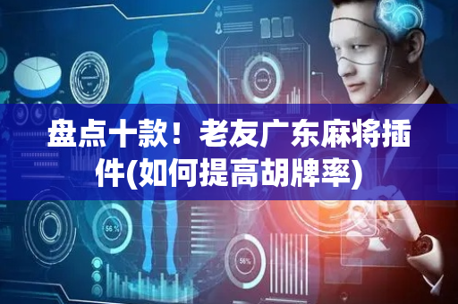 盘点十款！老友广东麻将插件(如何提高胡牌率)