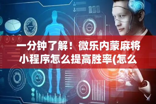 一分钟了解！微乐内蒙麻将小程序怎么提高胜率(怎么调胜率)