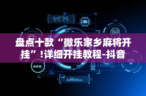 盘点十款“微乐家乡麻将开挂”!详细开挂教程-抖音