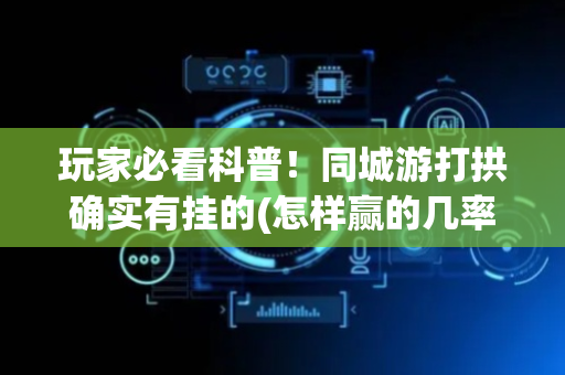 玩家必看科普！同城游打拱确实有挂的(怎样赢的几率大)