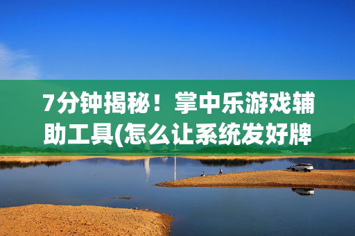 7分钟揭秘！掌中乐游戏辅助工具(怎么让系统发好牌)