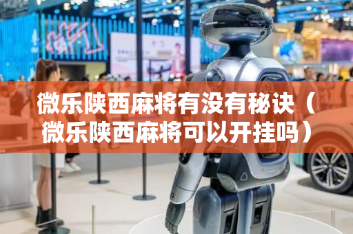 微乐陕西麻将有没有秘诀（微乐陕西麻将可以开挂吗）