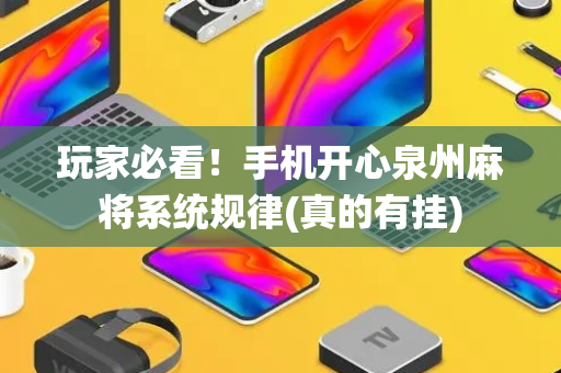 玩家必看！手机开心泉州麻将系统规律(真的有挂)