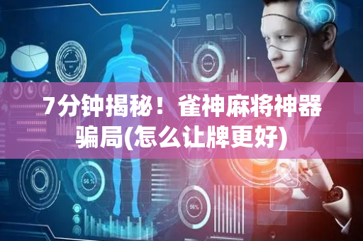 7分钟揭秘！雀神麻将神器骗局(怎么让牌更好)