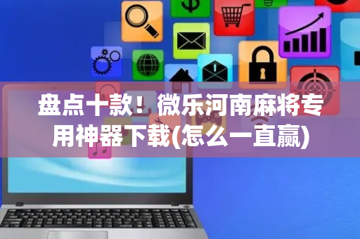 盘点十款！微乐河南麻将专用神器下载(怎么一直赢)