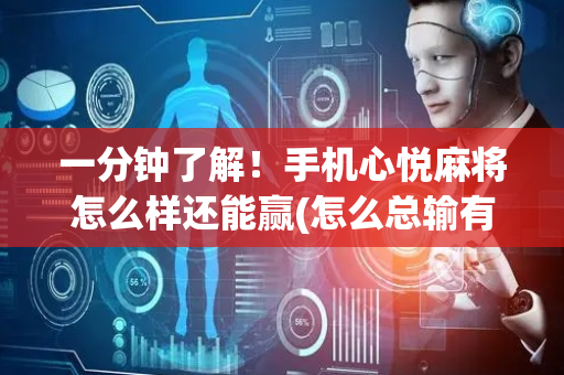 一分钟了解！手机心悦麻将怎么样还能赢(怎么总输有什么猫腻)