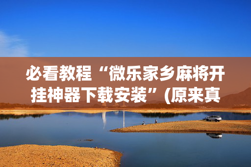 必看教程“微乐家乡麻将开挂神器下载安装”(原来真的有挂)-抖音