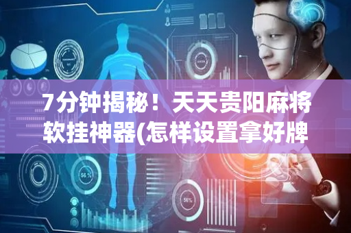 7分钟揭秘！天天贵阳麻将软挂神器(怎样设置拿好牌)