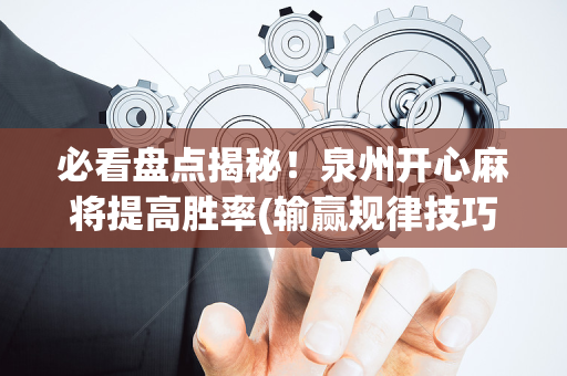 必看盘点揭秘！泉州开心麻将提高胜率(输赢规律技巧)