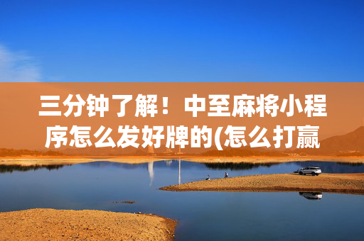 三分钟了解！中至麻将小程序怎么发好牌的(怎么打赢的几率大)