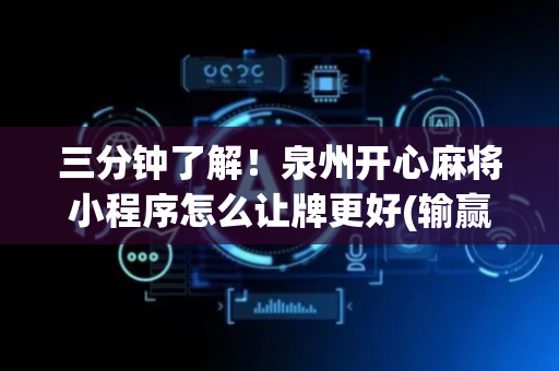 三分钟了解！泉州开心麻将小程序怎么让牌更好(输赢规律技巧)