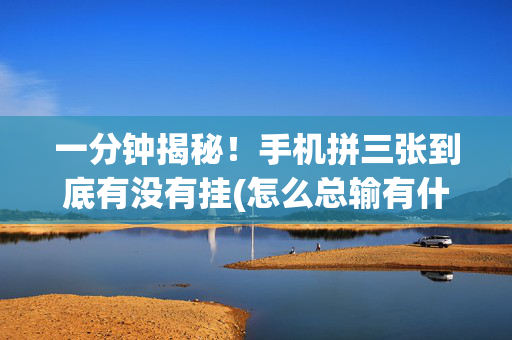 一分钟揭秘！手机拼三张到底有没有挂(怎么总输有什么猫腻)