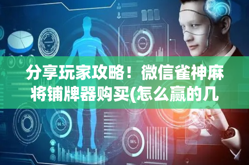 分享玩家攻略！微信雀神麻将铺牌器购买(怎么赢的几率大)