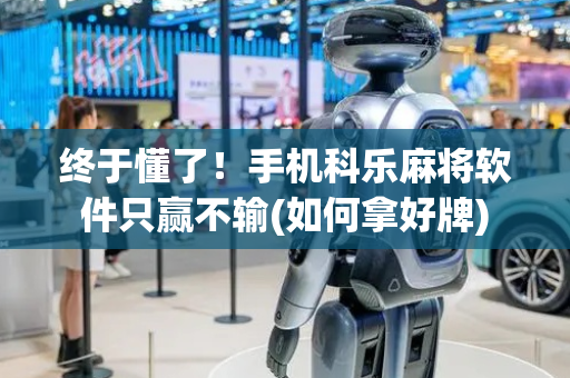 终于懂了！手机科乐麻将软件只赢不输(如何拿好牌)