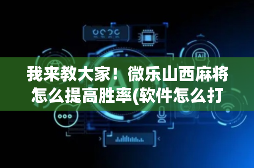 我来教大家！微乐山西麻将怎么提高胜率(软件怎么打赢)
