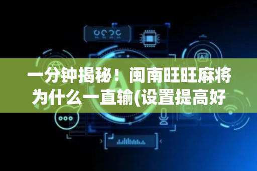一分钟揭秘！闽南旺旺麻将为什么一直输(设置提高好牌几率)