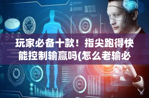 玩家必备十款！指尖跑得快能控制输赢吗(怎么老输必备神器)