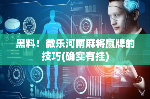 黑料！微乐河南麻将赢牌的技巧(确实有挂)