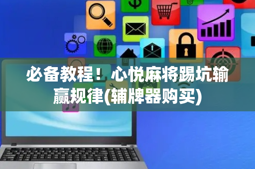必备教程！心悦麻将踢坑输赢规律(辅牌器购买)