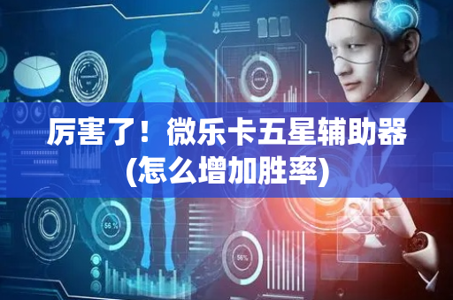 厉害了！微乐卡五星辅助器(怎么增加胜率)