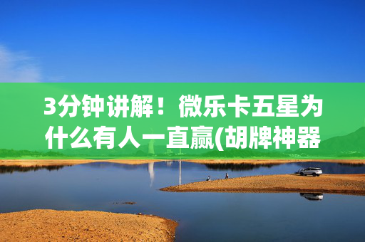 3分钟讲解！微乐卡五星为什么有人一直赢(胡牌神器有猫腻吗)