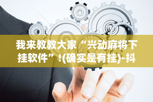 我来教教大家“兴动麻将下挂软件”!(确实是有挂)-抖音